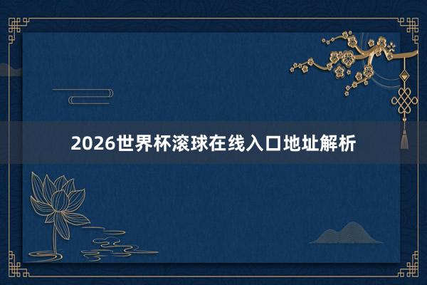 2026世界杯滚球在线入口地址解析