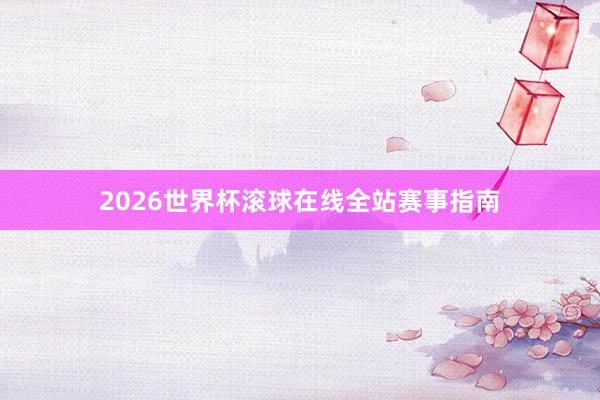 2026世界杯滚球在线全站赛事指南
