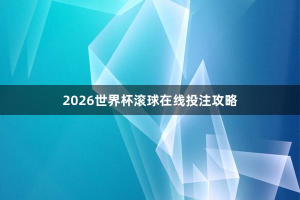 2026世界杯滚球在线投注攻略