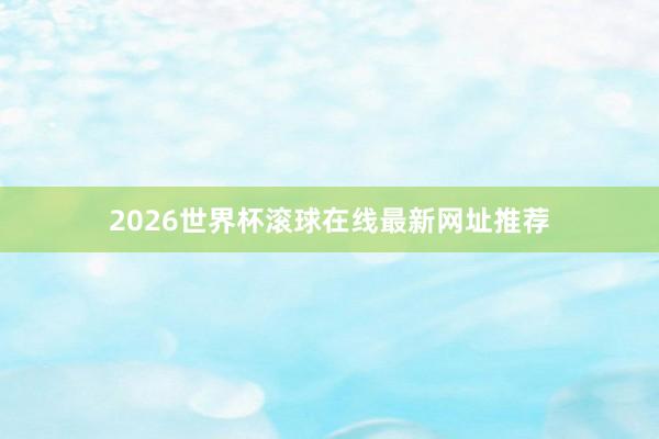 2026世界杯滚球在线最新网址推荐
