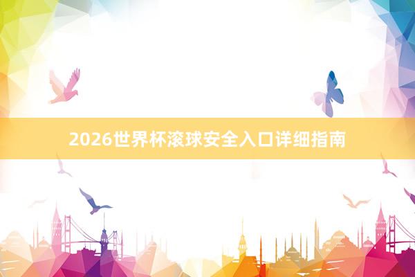 2026世界杯滚球安全入口详细指南