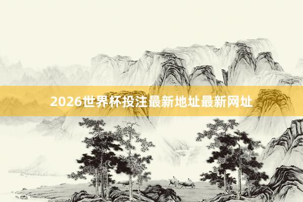 2026世界杯投注最新地址最新网址