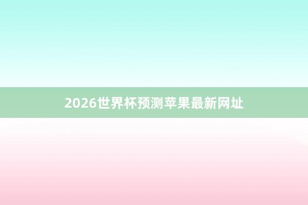 2026世界杯预测苹果最新网址