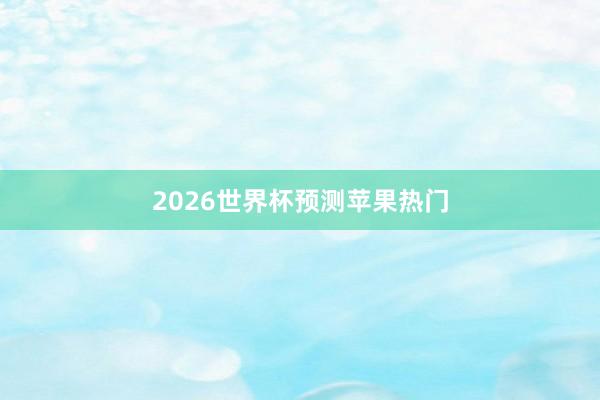2026世界杯预测苹果热门