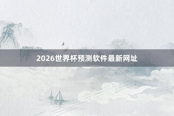 2026世界杯预测软件最新网址