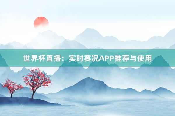 世界杯直播：实时赛况APP推荐与使用