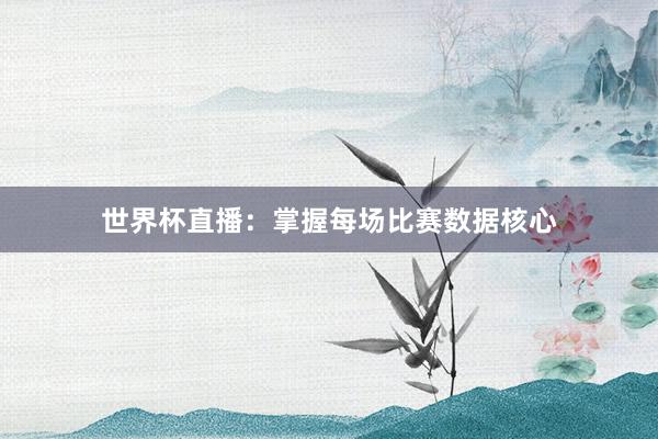 世界杯直播：掌握每场比赛数据核心