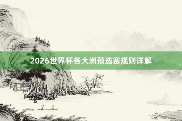 2026世界杯各大洲预选赛规则详解