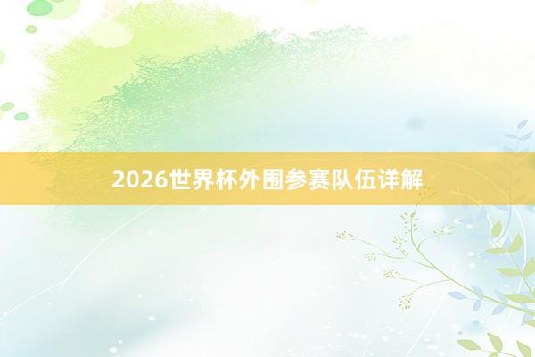 2026世界杯外围参赛队伍详解