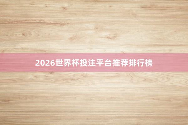 2026世界杯投注平台推荐排行榜