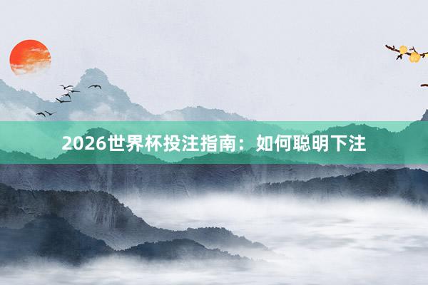 2026世界杯投注指南：如何聪明下注