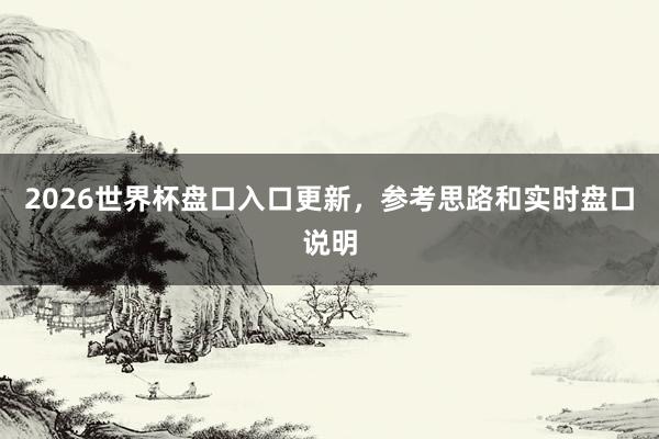 2026世界杯盘口入口更新，参考思路和实时盘口说明