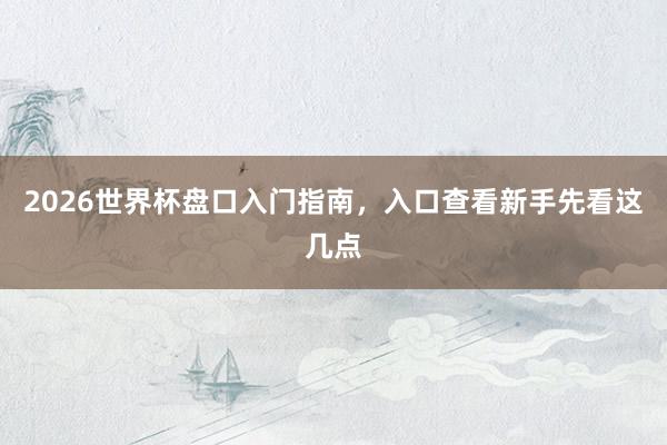 2026世界杯盘口入门指南，入口查看新手先看这几点