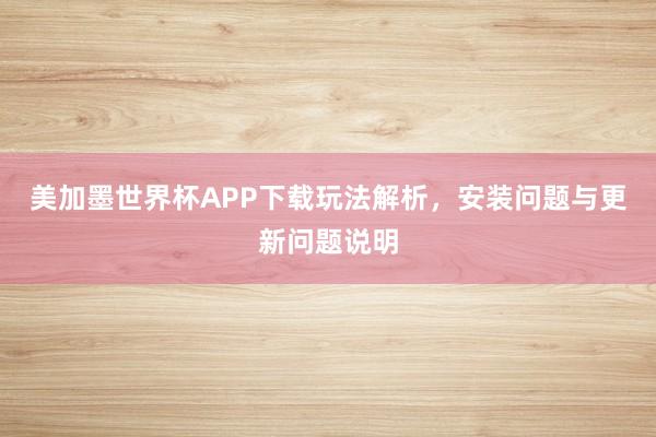 美加墨世界杯APP下载玩法解析，安装问题与更新问题说明