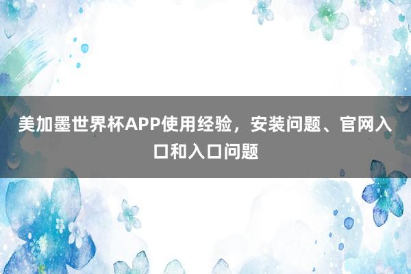 美加墨世界杯APP使用经验，安装问题、官网入口和入口问题