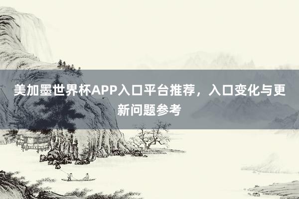 美加墨世界杯APP入口平台推荐，入口变化与更新问题参考