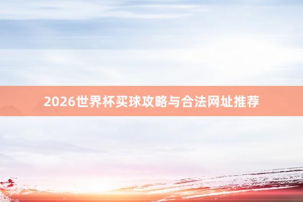 2026世界杯买球攻略与合法网址推荐