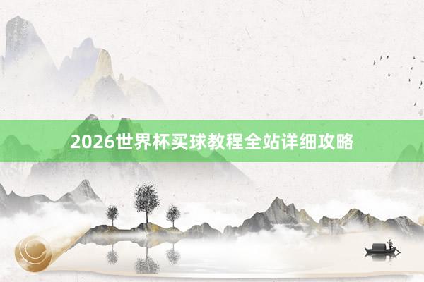 2026世界杯买球教程全站详细攻略