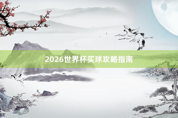 2026世界杯买球攻略指南