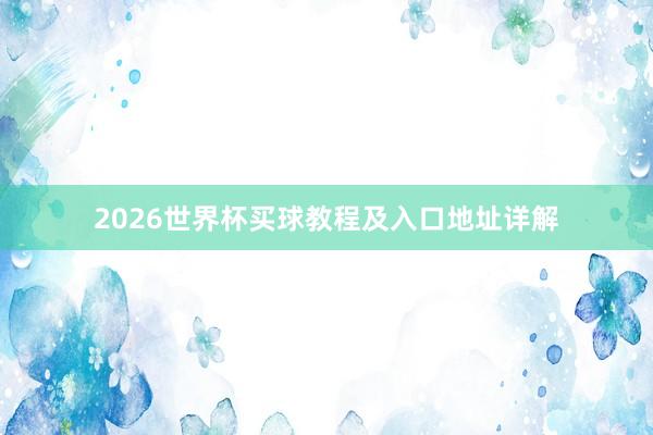 2026世界杯买球教程及入口地址详解