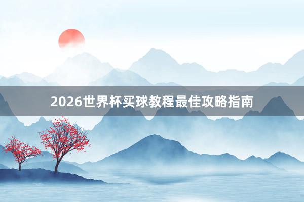 2026世界杯买球教程最佳攻略指南