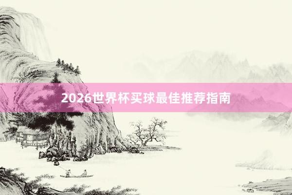 2026世界杯买球最佳推荐指南
