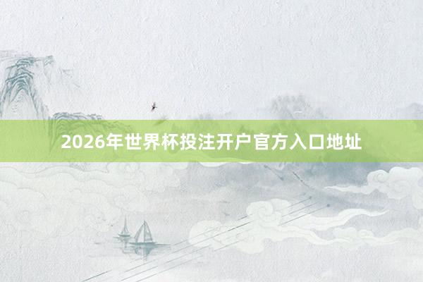 2026年世界杯投注开户官方入口地址