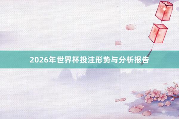 2026年世界杯投注形势与分析报告