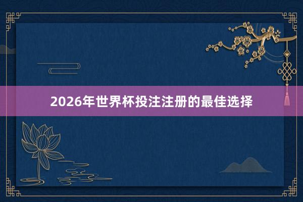 2026年世界杯投注注册的最佳选择