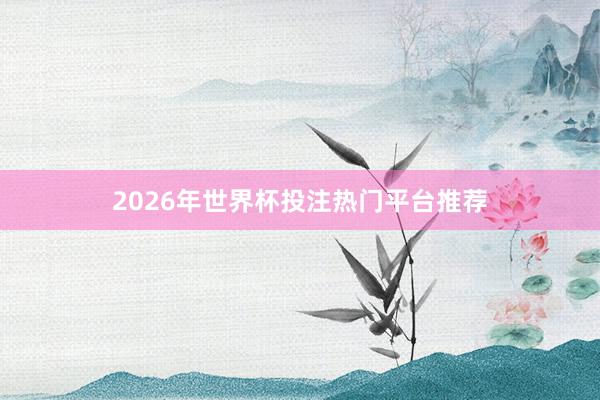 2026年世界杯投注热门平台推荐