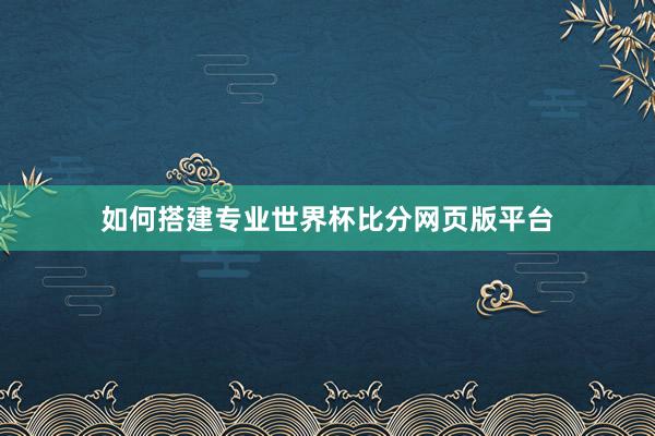 如何搭建专业世界杯比分网页版平台