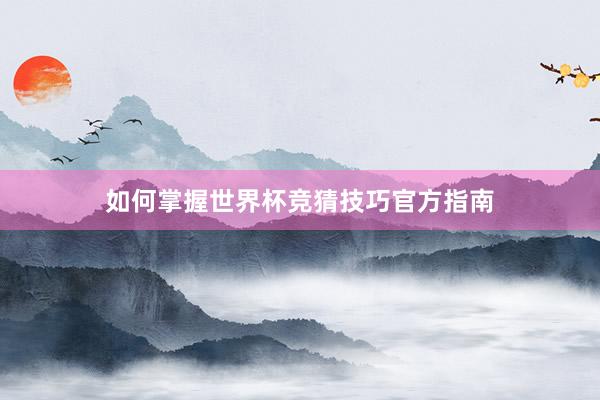 如何掌握世界杯竞猜技巧官方指南