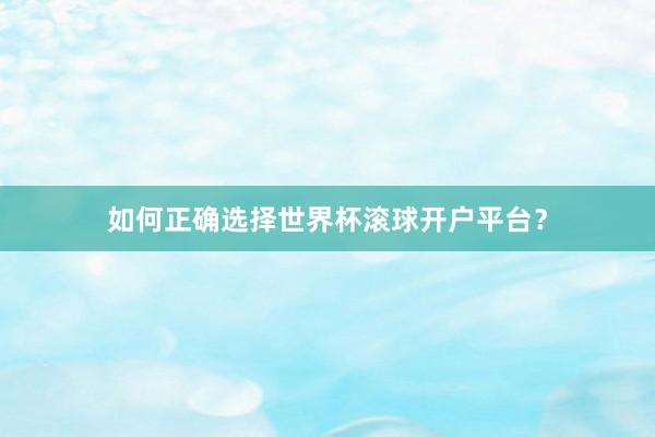 如何正确选择世界杯滚球开户平台?