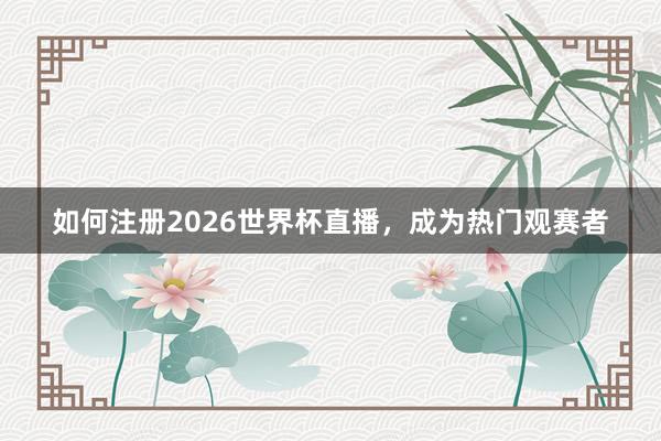 如何注册2026世界杯直播，成为热门观赛者