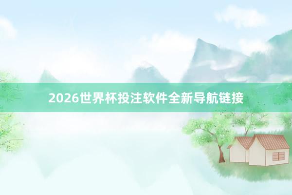 2026世界杯投注软件全新导航链接