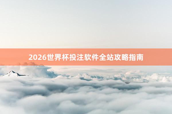 2026世界杯投注软件全站攻略指南