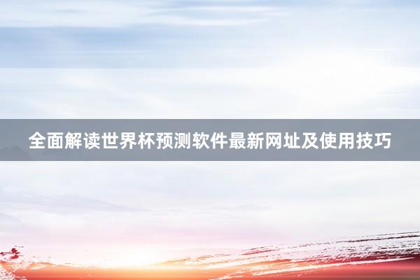 全面解读世界杯预测软件最新网址及使用技巧