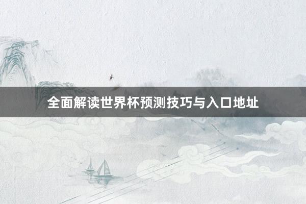 全面解读世界杯预测技巧与入口地址