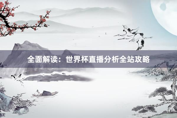 全面解读:世界杯直播分析全站攻略