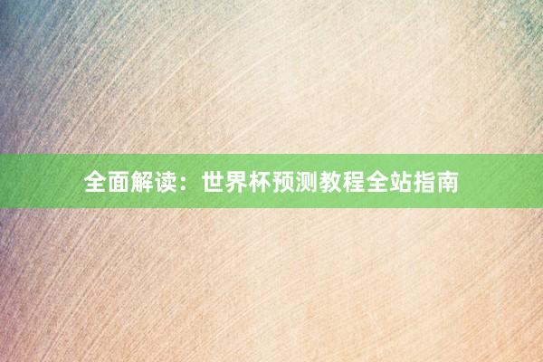 全面解读:世界杯预测教程全站指南