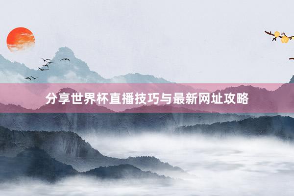 分享世界杯直播技巧与最新网址攻略
